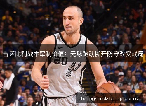 吉诺比利战术牵制价值：无球跑动撕开防守改变战局